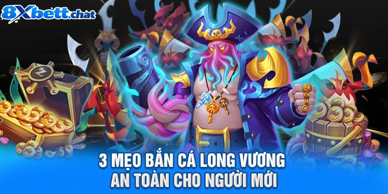 3 mẹo bắn cá Long Vương an toàn cho người mới