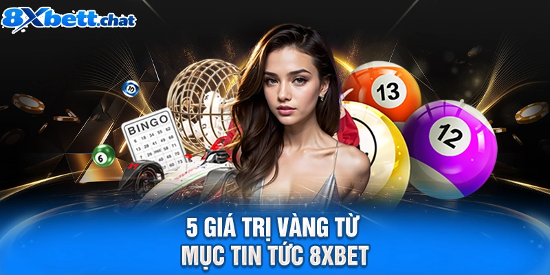 5 giá trị vàng từ mục tin tức 8XBET