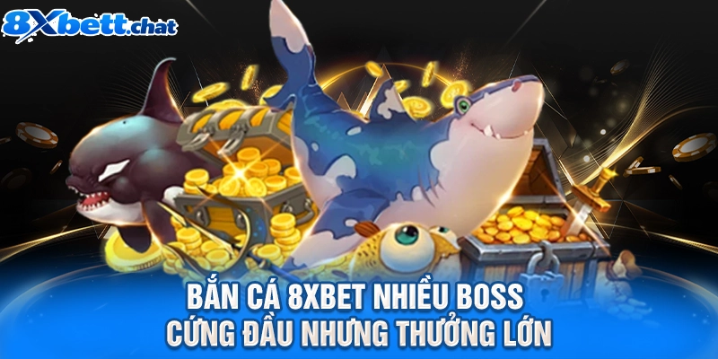 Bắn cá 8XBET nhiều Boss cứng đầu nhưng thưởng lớn