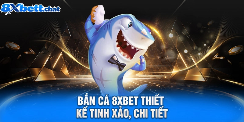 Bắn cá 8XBET thiết kế tinh xảo, chi tiết