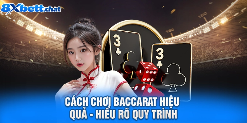 Cách chơi Baccarat hiệu quả - Hiểu rõ quy trình
