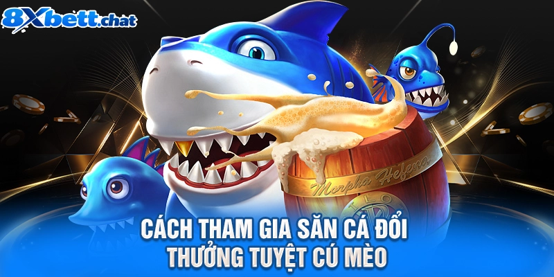 Cách tham gia săn cá đổi thưởng tuyệt cú mèo