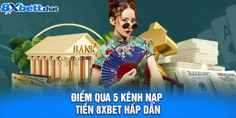 Điểm qua 5 kênh nạp tiền 8XBET hấp dẫn