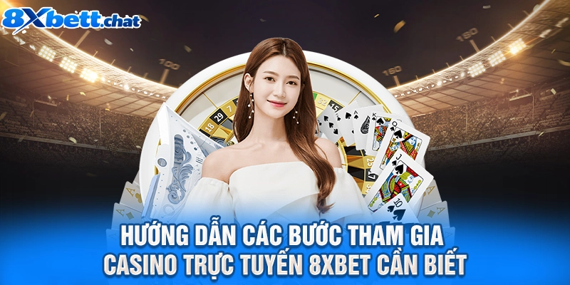 Hướng dẫn các bước tham gia casino trực tuyến 8XBET cần biết