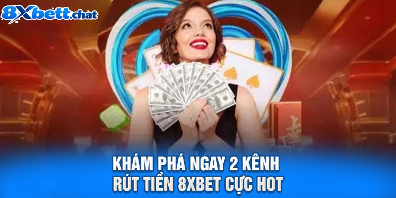 Khám phá ngay 2 kênh rút tiền 8XBET cực hot
