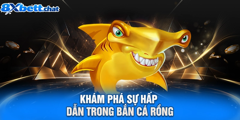 Khám phá sự hấp dẫn trong bắn cá Rồng