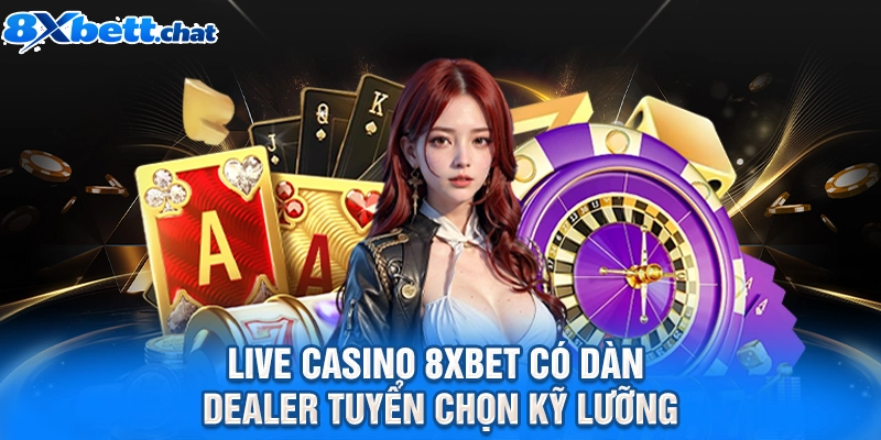 Live casino 8XBET có dàn Dealer tuyển chọn kỹ lưỡng