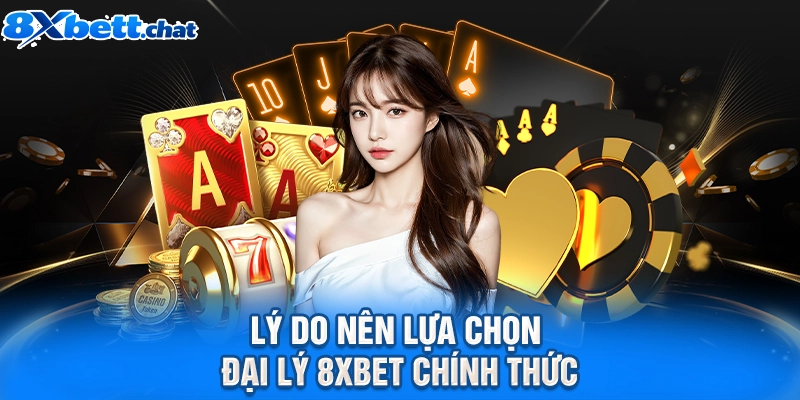 Lý do nên lựa chọn đại lý 8XBET chính thức