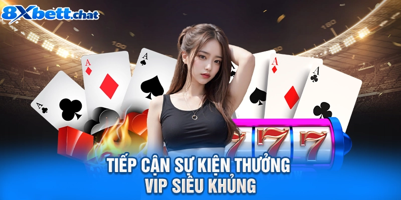 Tiếp cận sự kiện thưởng VIP siêu khủng