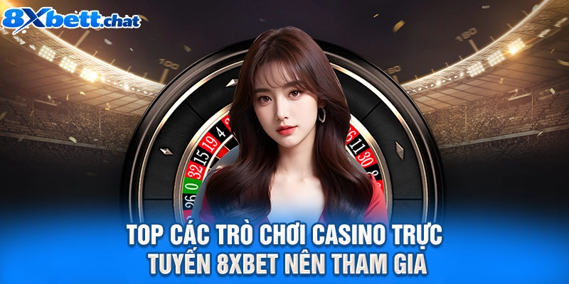 Top các trò chơi casino trực tuyến 8XBET nên tham gia